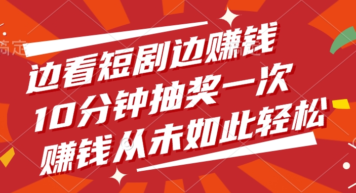边看短剧边赚钱，10分钟抽奖一次，赚钱从未如此轻松-繁星副业
