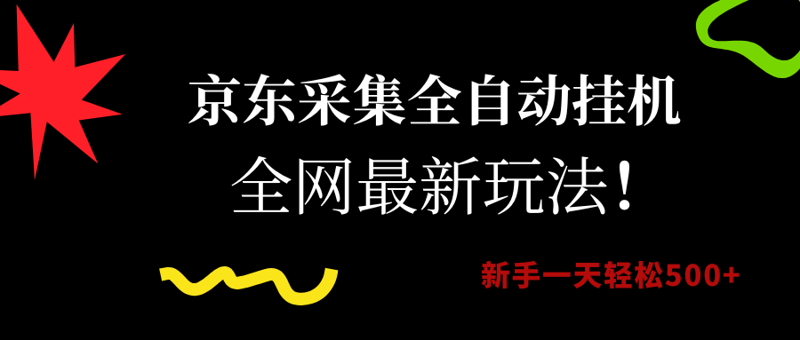 京东采集全自动挂机，全网最新玩法，新手一天轻松500+-繁星副业