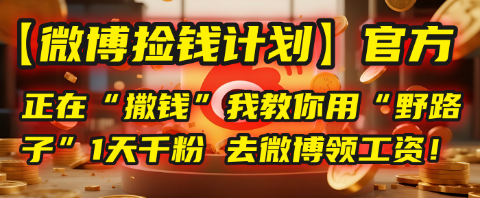 【微博捡钱计划】官方正在“撒钱”，我教你用“野路子”1天千粉，去微博领工资！-繁星副业