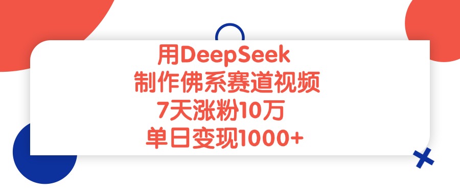 用DeepSeek制作佛系赛道视频，单日变现1000+，7天涨粉10万-繁星副业