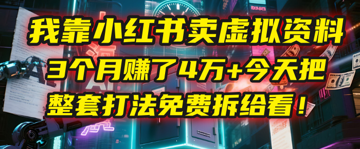 我靠“小红书卖虚拟资料”，3个月赚了4万+，今天把整套打法免费拆给你看！-繁星副业