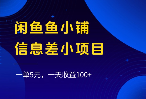 闲鱼鱼小铺信息差小项目，一单5元，一天收益100+-繁星副业