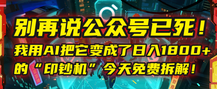 别再说公众号已死！我用AI把它变成了日入1800+的“印钞机”，今天免费拆解！-繁星副业