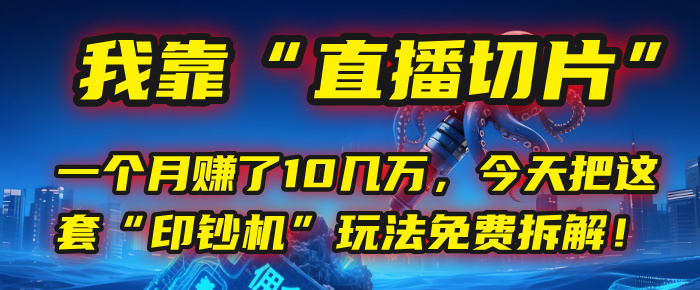 我靠“直播切片”，一个月赚了10几万，今天把这套“印钞机”玩法免费拆解！-繁星副业