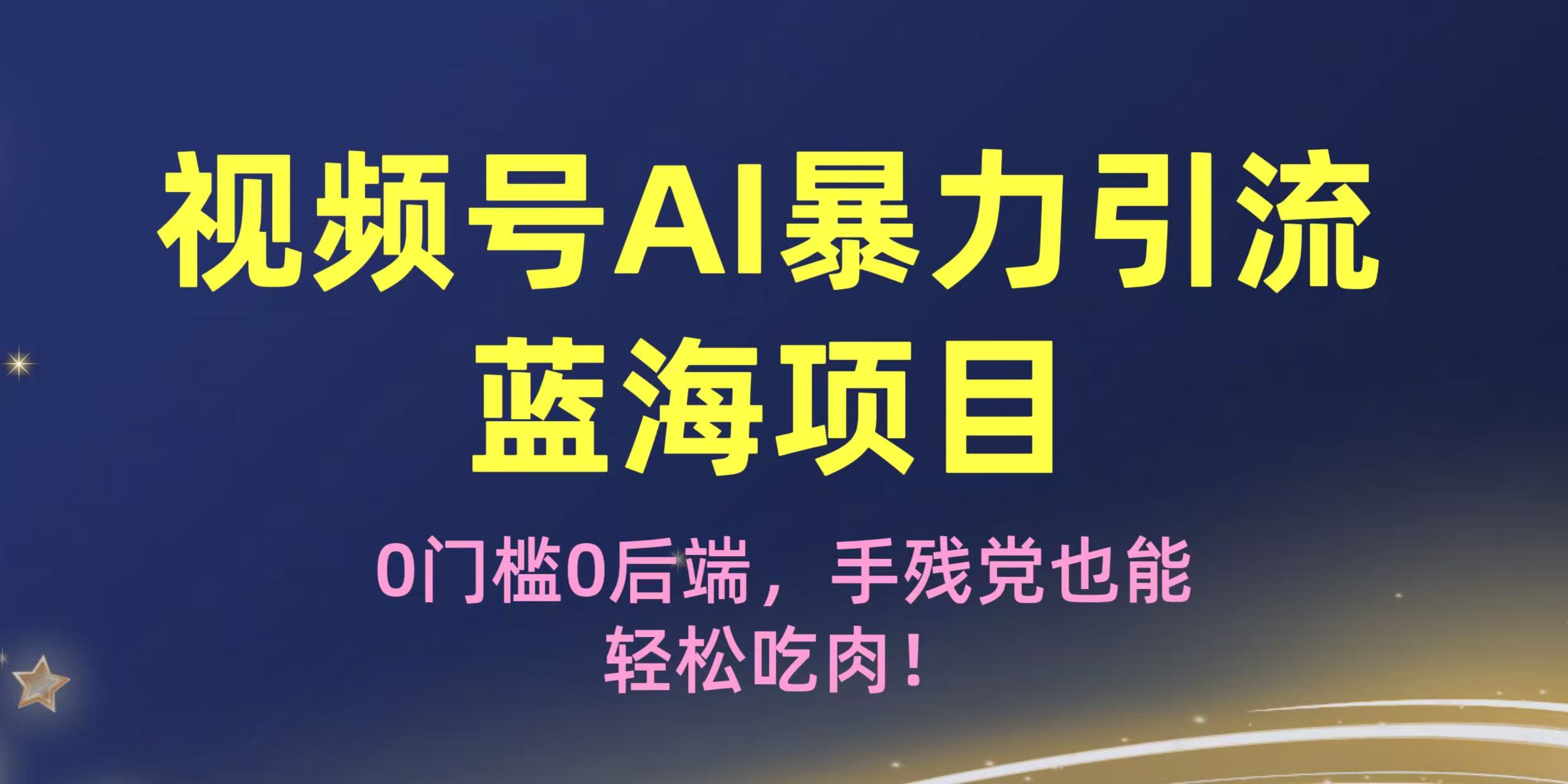 疯传！视频号AI暴力引流蓝海项目，0门槛0后端，手残党也能轻松吃肉！-繁星副业