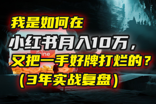 我是如何在小红书月入10万，又把一手好牌打烂的？（3年实战复盘）-繁星副业