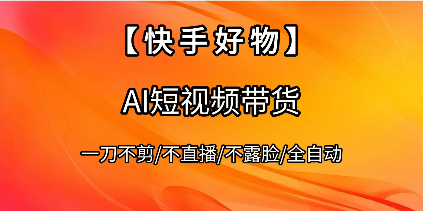 【快手好物】AI短视频带货，全自动搬运拼接-繁星副业