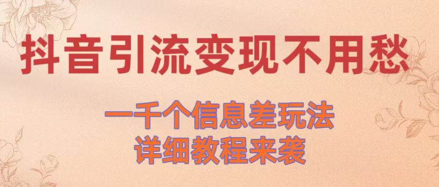 抖音引流变现不用愁！一千个信息差玩法详细教程来袭-繁星副业
