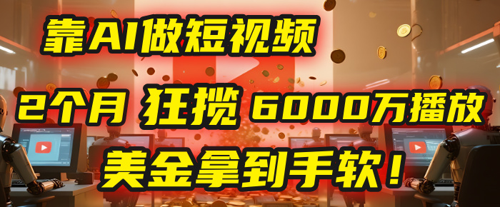 4000小时播放才能赚钱？别傻了！他靠AI做短视频，2个月狂揽6000万播放，美金拿到手软！-繁星副业