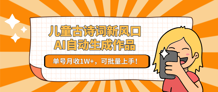 亲测儿童古诗词新风口！AI自动生成作品，单号月收1W+，可批量上手！-繁星副业