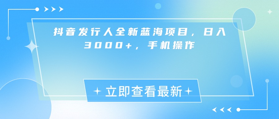 抖音发行人全新蓝海项目，日入3000+，手机操作-繁星副业