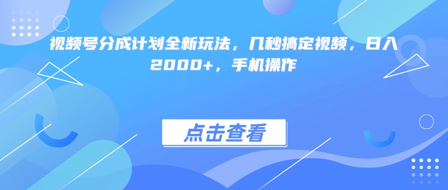 视频号分成计划全新玩法，几秒搞定视频，日入2000+，手机操作-繁星副业