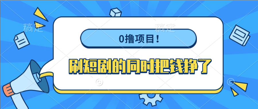 0撸项目！刷短剧的同时把钱挣了-繁星副业