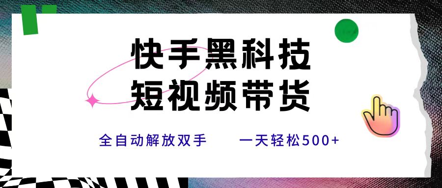 快手黑科技短视频带货，条条原创无脑搬运，新手小白轻松一天500+-繁星副业