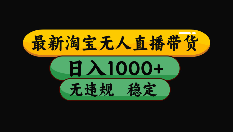 淘宝无人直播带货【最新】，日入1000+，独家技术，无违规无封号，操作简单，长期稳定【揭秘】-繁星副业