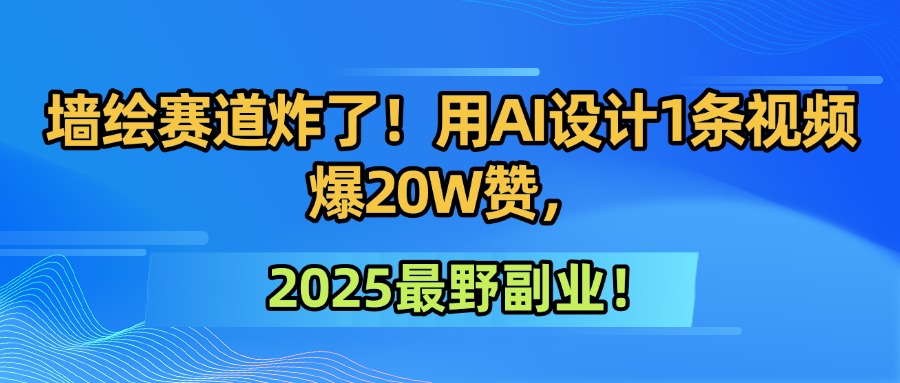 墙绘赛道炸了！用AI设计1条视频爆20W赞，2025最野副业！-繁星副业