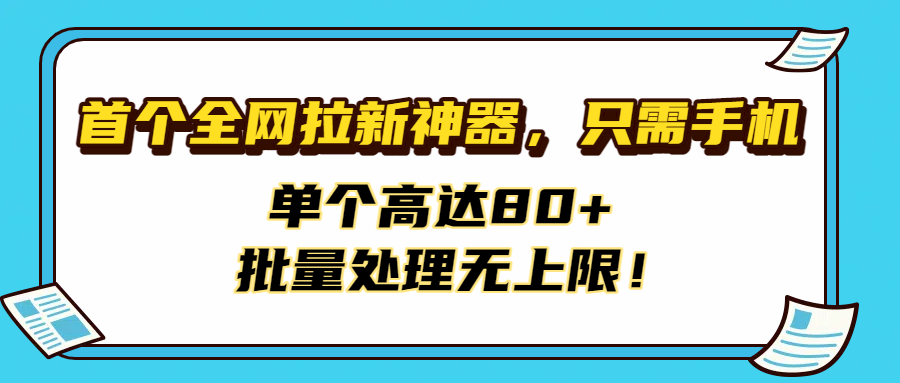 首个全网拉新神器，只需手机，单个高达80+，批量处理无上限！-繁星副业