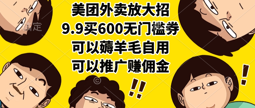 美团外卖放大招，9.9买600无门槛券，可以薅羊毛自用，可以推广赚佣金-繁星副业