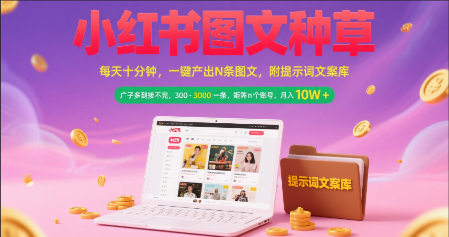 小红书图文种草   每天十分钟 一键产出N条图文 附提示词文案库广子多到接不完 300-3000一条 矩阵n个账号 月入10W+-繁星副业