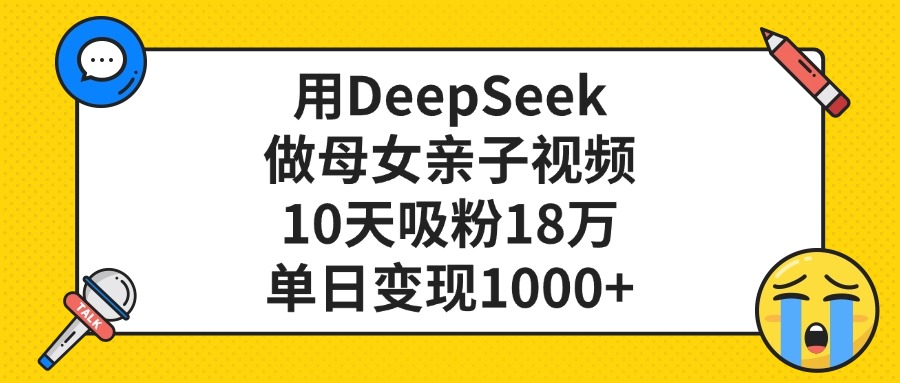 用DeepSeek做母女亲子视频，单日变现1000+，10天吸粉18万-繁星副业