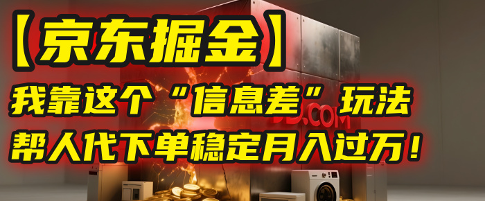 【京东掘金】我靠这个“信息差”玩法，帮人代下单，稳定月入过万！-繁星副业
