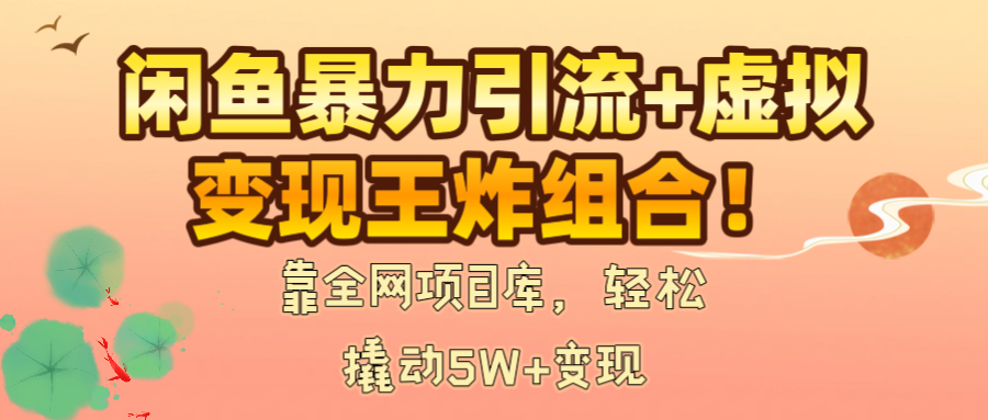 闲鱼暴力引流+虚拟变现王炸组合！靠全网项目库，轻松撬动5W+变现-繁星副业