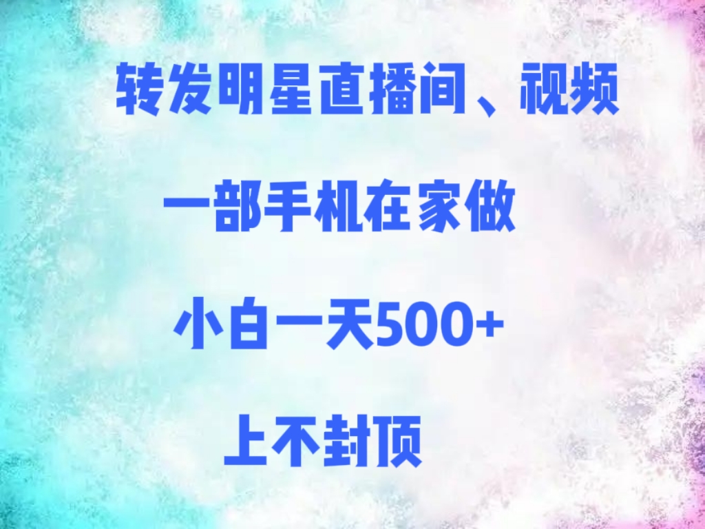 转发明星直播间、视频，一部手机在家做，小白一天500+，上不封顶-繁星副业