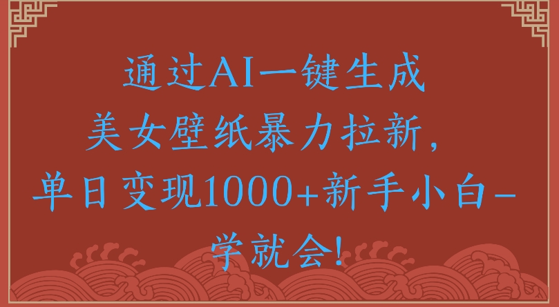 通过AI一键生成美女壁纸暴力拉新单日变现1000+新手小白一学就会!-繁星副业