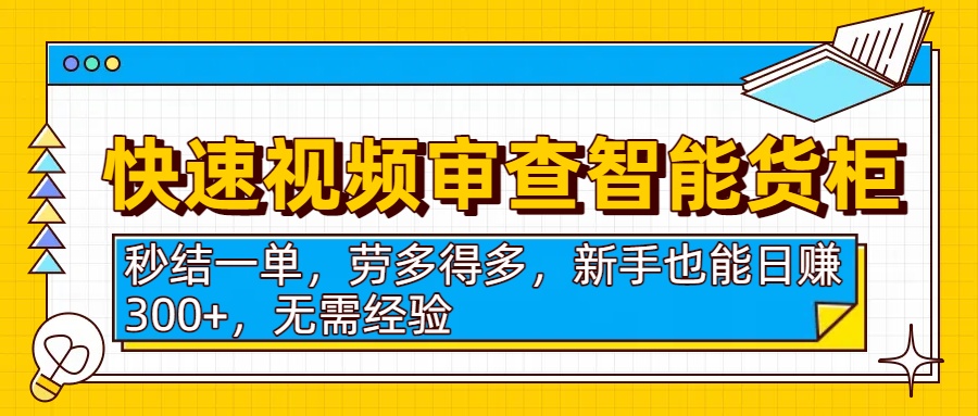 快速视频审查智能货柜，秒结一单，劳多得多，新手也能日赚300+，无需经验-繁星副业