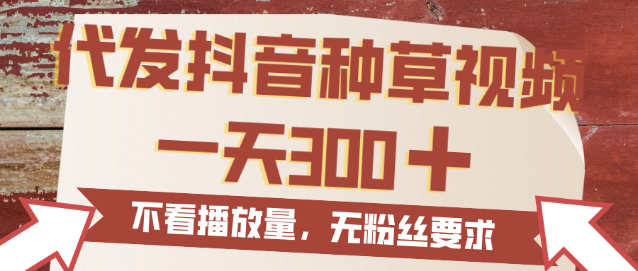 代发抖音种草视频，一天300，无粉丝要求，不看播放量-繁星副业