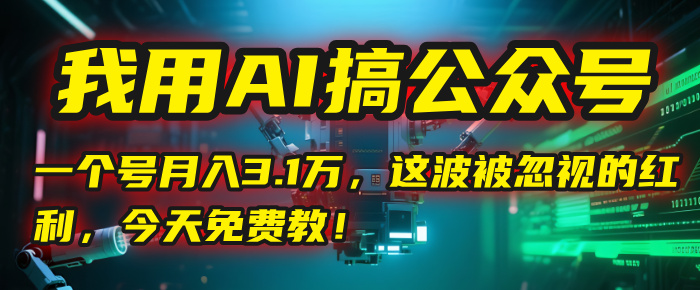 我用AI搞公众号，一个号月入3.1万，这波被忽视的红利，今天免费教！-繁星副业