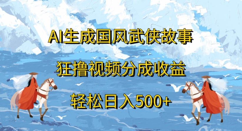 ai生成国风武侠故事狂撸视频分成收益轻松日入500+-繁星副业