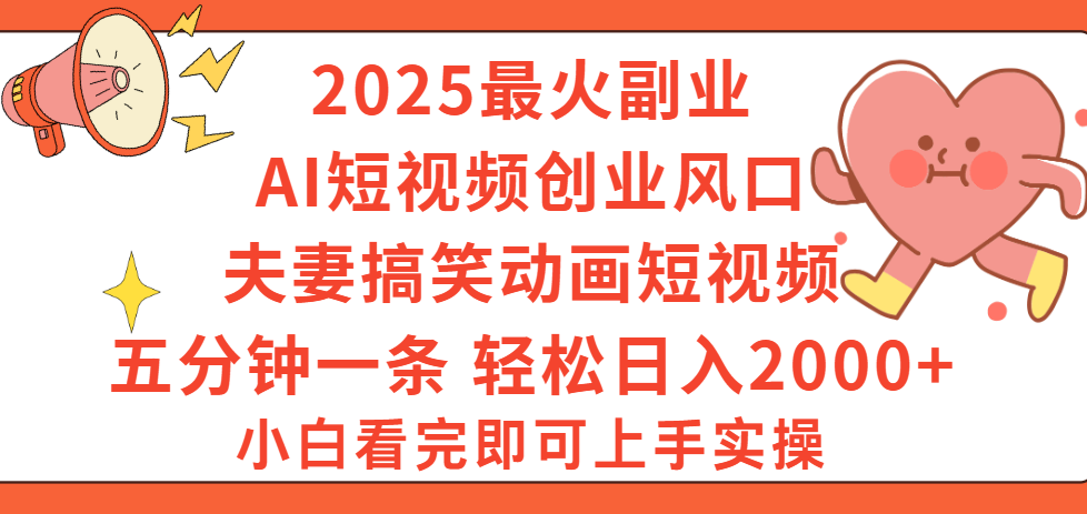 2025最火副业Ai短视频创业风口！夫妻搞笑对话动画短视频，五分钟做一条，矩阵操作，轻松日入 2000+-繁星副业