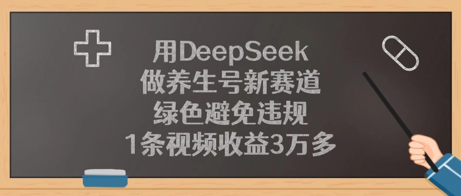 用DeepSeek做养生号新赛道，1条视频收益3万多，绿色避免违规-繁星副业