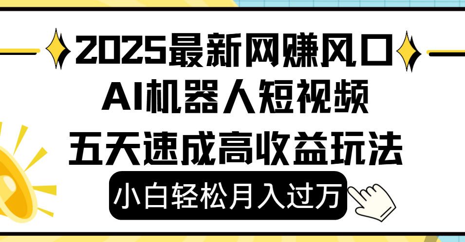 2025最新网赚变现风口，Ai 机器人短视频，小白轻松月入过万，五天速成高收益玩法-繁星副业