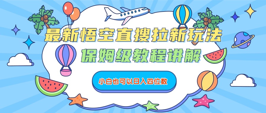 最新悟空直搜拉新玩法，保姆级教程讲解，小白也可以日入四位数-繁星副业