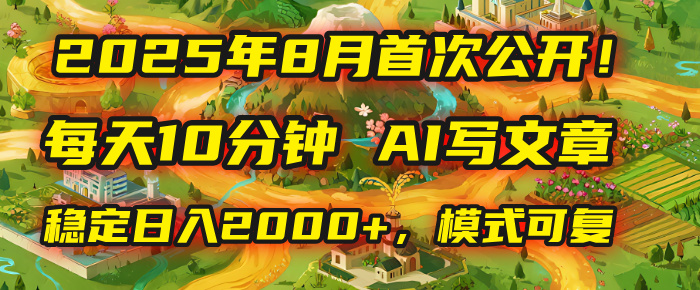 2025年首次公开，每天10分钟，用AI写文章，稳定日入2000+，模式可复制！-繁星副业
