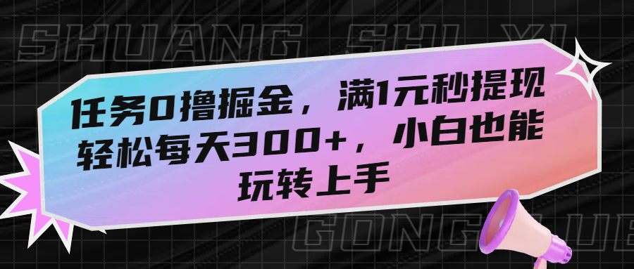 任务0撸掘金，满1元秒提现，轻松每天300+，小白也能玩转上手-繁星副业