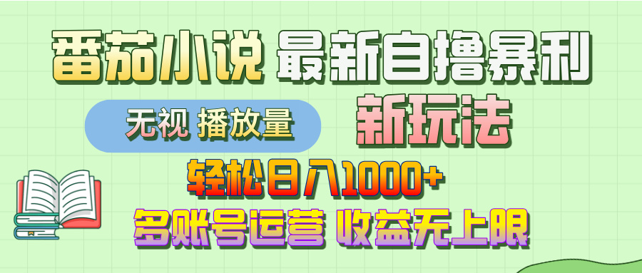 最新番茄小说自撸暴利新玩法！轻松日入1000+，无视播放量，可放大，收益无上限！-繁星副业