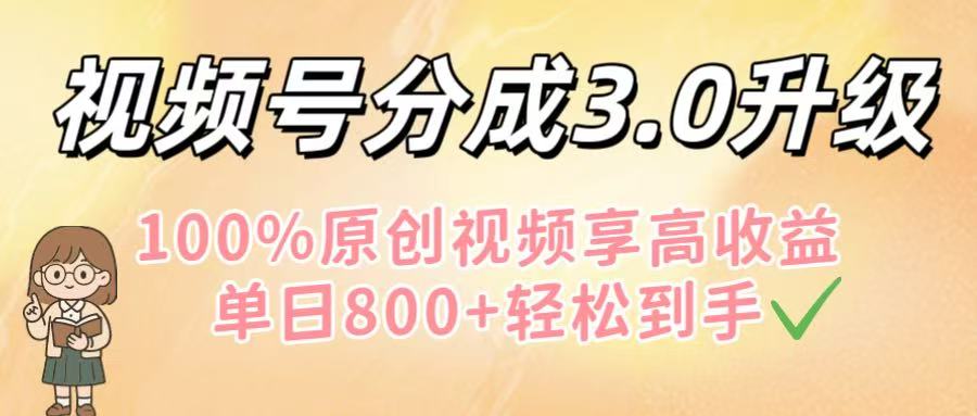 视频号分成3.0升级！100%原创视频享高收益，单日800+轻松到手-繁星副业
