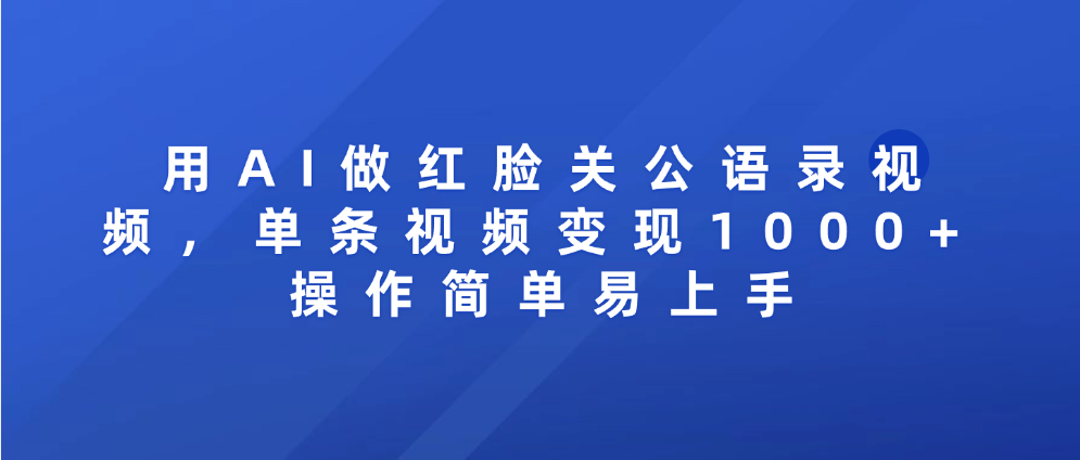 用AI做红脸关公语录视频，单条视频变现1000+ 操作简单易上手-繁星副业