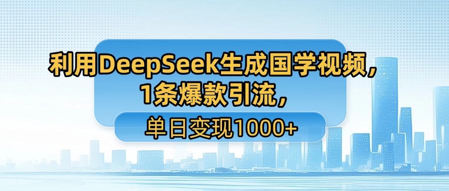 利用DeepSeek生成国学视频，1条爆款引流，单日变现1000+-繁星副业