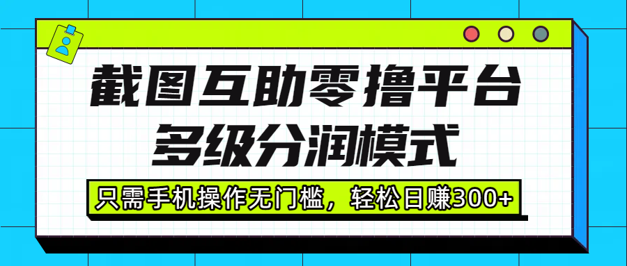 截图互助零撸平台，多级分润模式，只需手机操作无门槛，轻松日赚300+-繁星副业