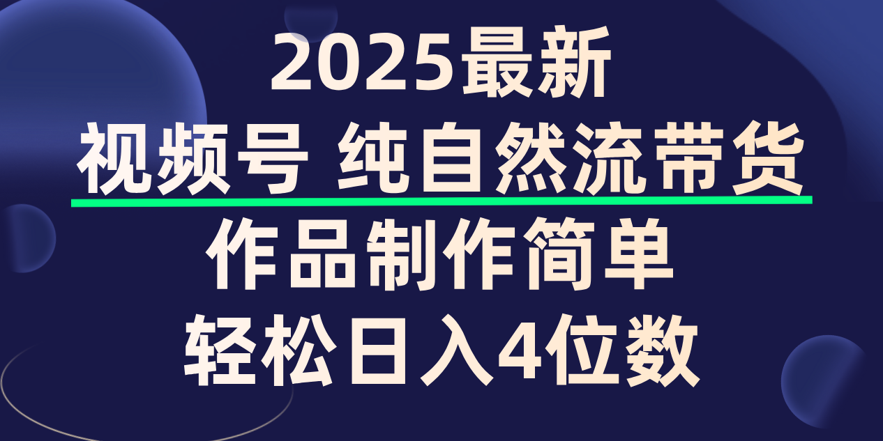 视频号纯自然流带货，作品制作简单，轻松日入4位数，保姆级教程-繁星副业