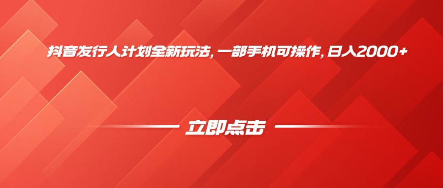 抖音发行人计划全新玩法，一部手机可操作，日入2000+-繁星副业