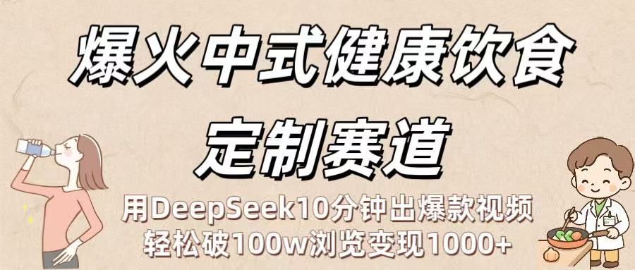 爆火中式健康饮食定制赛道：用DeepSeek10分钟出爆款视频，轻松破100w浏览变现1000+-繁星副业