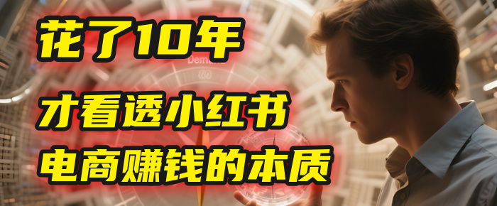 我花了10年，才看透小红书电商赚钱的2个字：本质-繁星副业