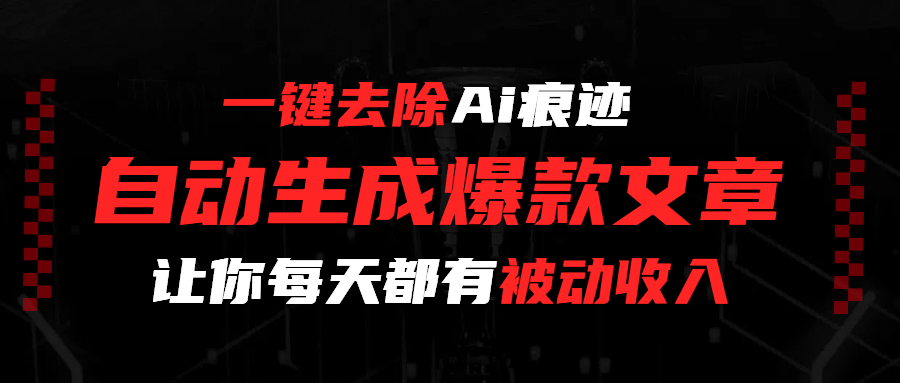 一键去除Ai痕迹，全自动生成爆款文章，让你每天都有睡后收入-繁星副业