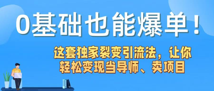 0基础也能爆单！这套独家裂变引流法，让你轻松变现当导师、卖项目-繁星副业