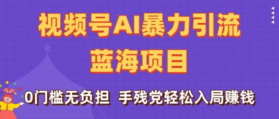 刷屏了！视频号AI暴力引流蓝海项目，0门槛无负担，手残党轻松入局赚钱-繁星副业